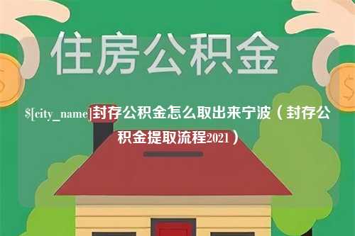 周口封存公积金怎么取出来宁波（封存公积金提取流程2021）